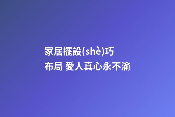 家居擺設(shè)巧布局 愛人真心永不渝